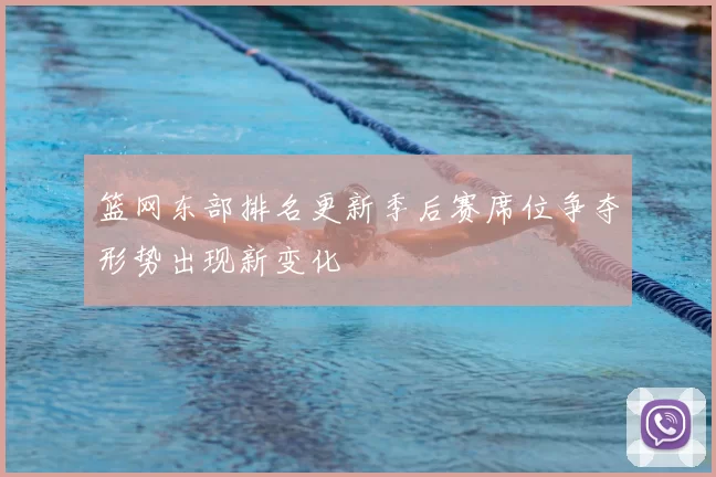 篮网东部排名更新季后赛席位争夺形势出现新变化