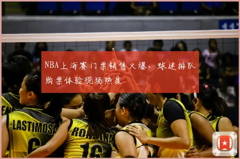 NBA上海赛门票销售火爆，球迷排队购票体验现场热度