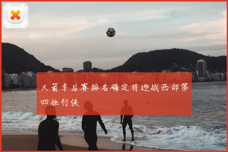 火箭季后赛排名确定将迎战西部第四独行侠