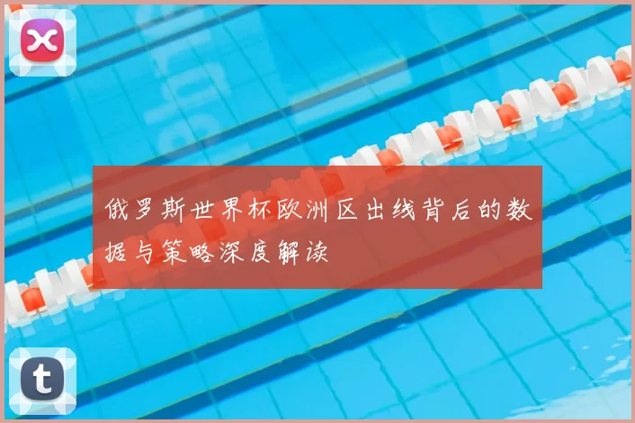 俄罗斯世界杯欧洲区出线背后的数据与策略深度解读