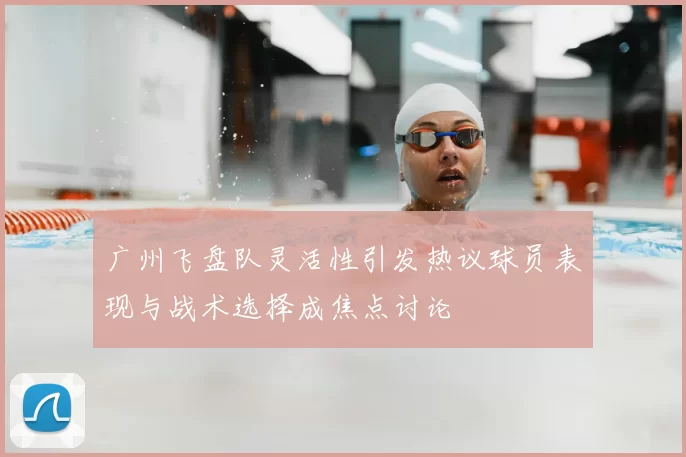 广州飞盘队灵活性引发热议球员表现与战术选择成焦点讨论