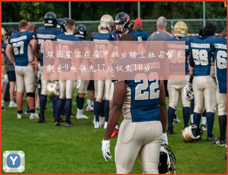 埃因霍温在荷甲积分榜上独占鳌头剩余9轮领先17分仅失10分