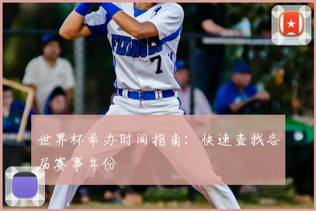 世界杯举办时间指南:快速查找各届赛事年份