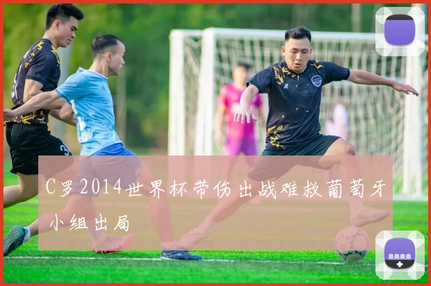 C罗2014世界杯带伤出战难救葡萄牙小组出局