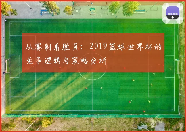 从赛制看胜负：2019篮球世界杯的竞争逻辑与策略分析