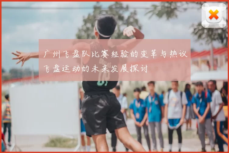 广州飞盘队比赛经验的变革与热议飞盘运动的未来发展探讨