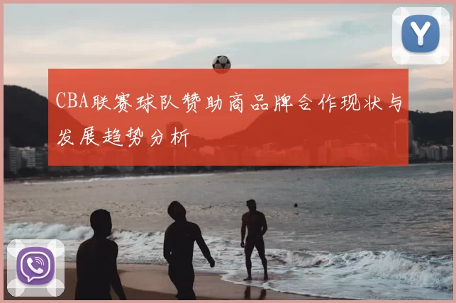CBA联赛球队赞助商品牌合作现状与发展趋势分析