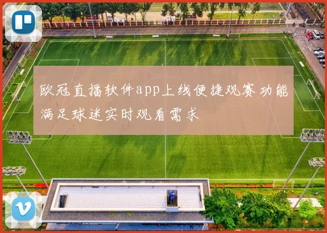 欧冠直播软件app上线便捷观赛功能满足球迷实时观看需求
