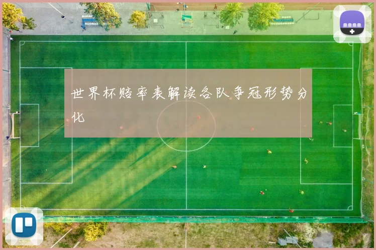 世界杯赔率表解读各队争冠形势分化