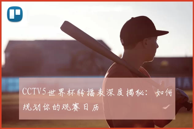 CCTV5世界杯转播表深度揭秘:如何规划你的观赛日历