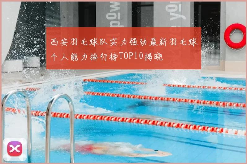 西安羽毛球队实力强劲最新羽毛球个人能力排行榜TOP10揭晓