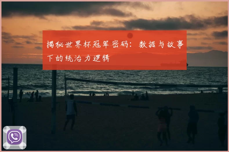揭秘世界杯冠军密码:数据与故事下的统治力逻辑