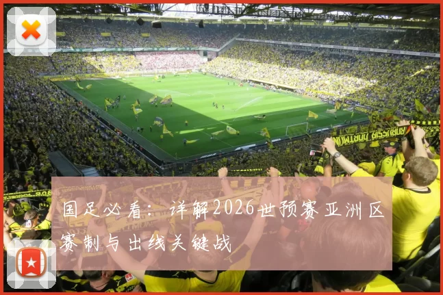 国足必看：详解2026世预赛亚洲区赛制与出线关键战