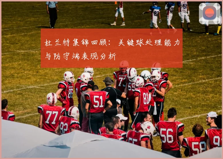 杜兰特集锦回顾：关键球处理能力与防守端表现分析