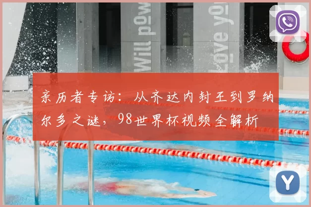 亲历者专访：从齐达内封王到罗纳尔多之谜，98世界杯视频全解析
