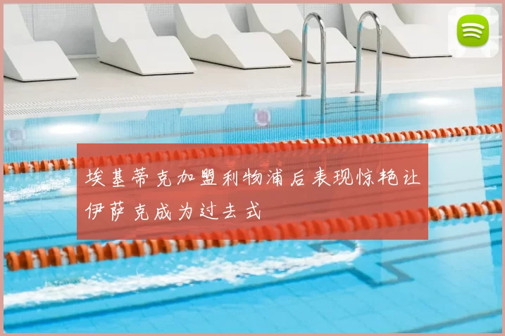 埃基蒂克加盟利物浦后表现惊艳让伊萨克成为过去式