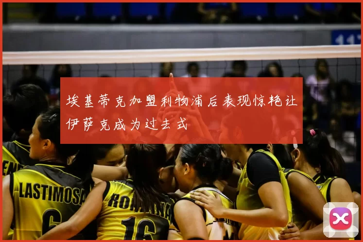 埃基蒂克加盟利物浦后表现惊艳让伊萨克成为过去式