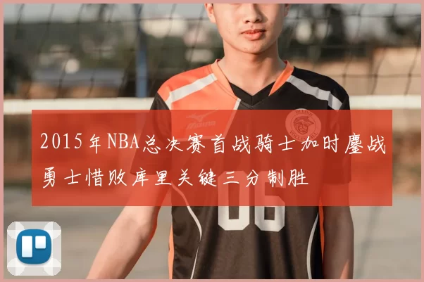 2015年NBA总决赛首战骑士加时鏖战勇士惜败库里关键三分制胜