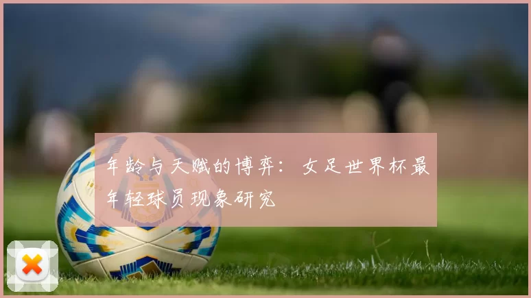 年龄与天赋的博弈：女足世界杯最年轻球员现象研究