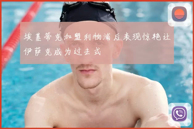 埃基蒂克加盟利物浦后表现惊艳让伊萨克成为过去式
