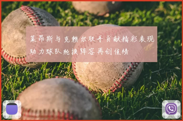 莱昂斯与克赖尔联手贡献精彩表现助力球队轮换阵容再创佳绩