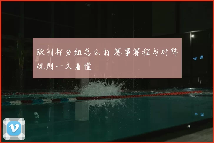 欧洲杯分组怎么打 赛事赛程与对阵规则一文看懂