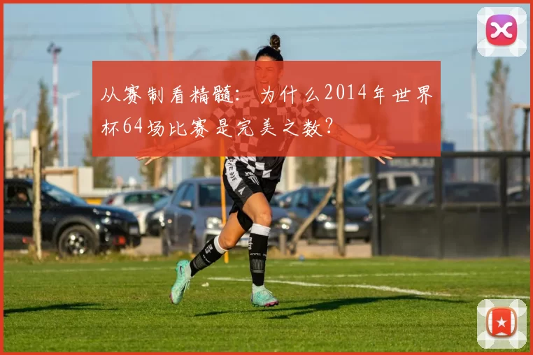 从赛制看精髓：为什么2014年世界杯64场比赛是完美之数？