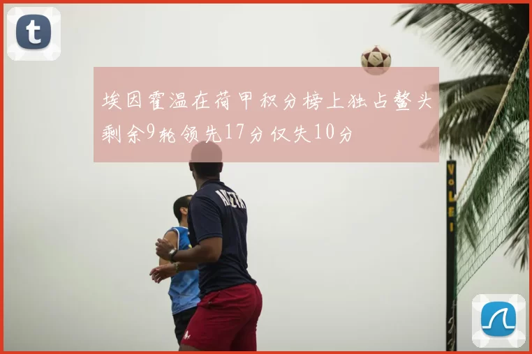 埃因霍温在荷甲积分榜上独占鳌头剩余9轮领先17分仅失10分