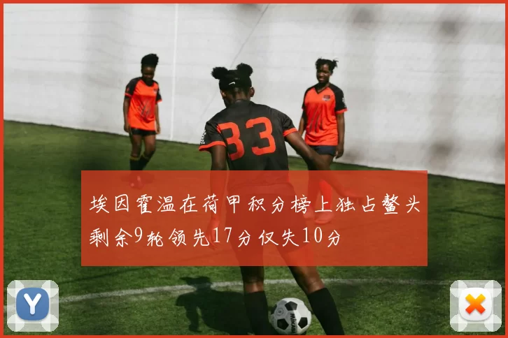 埃因霍温在荷甲积分榜上独占鳌头剩余9轮领先17分仅失10分