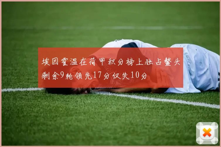 埃因霍温在荷甲积分榜上独占鳌头剩余9轮领先17分仅失10分