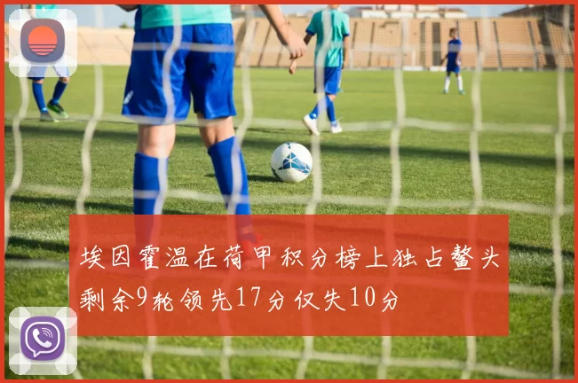 埃因霍温在荷甲积分榜上独占鳌头剩余9轮领先17分仅失10分