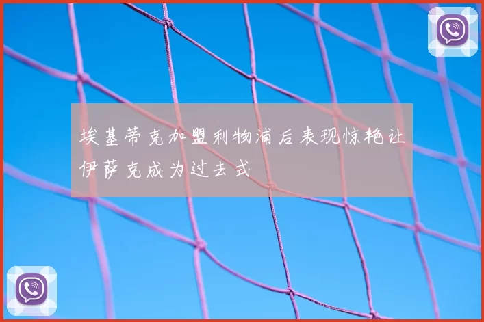 埃基蒂克加盟利物浦后表现惊艳让伊萨克成为过去式