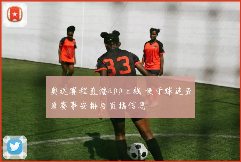 奥运赛程直播app上线 便于球迷查看赛事安排与直播信息