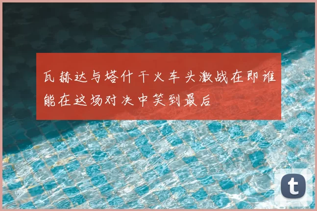 瓦赫达与塔什干火车头激战在即谁能在这场对决中笑到最后