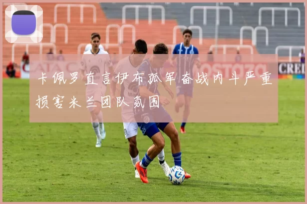 卡佩罗直言伊布孤军奋战内斗严重损害米兰团队氛围
