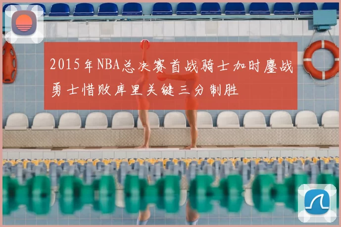 2015年NBA总决赛首战骑士加时鏖战勇士惜败库里关键三分制胜