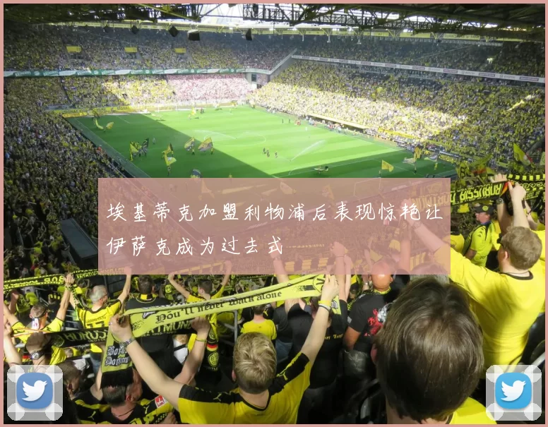 埃基蒂克加盟利物浦后表现惊艳让伊萨克成为过去式