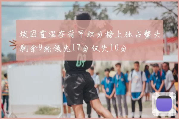 埃因霍温在荷甲积分榜上独占鳌头剩余9轮领先17分仅失10分