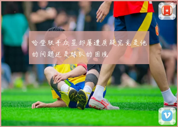 哈登联手众星却屡遭质疑究竟是他的问题还是球队的困境