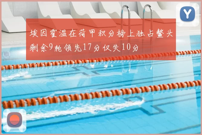 埃因霍温在荷甲积分榜上独占鳌头剩余9轮领先17分仅失10分