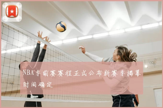 NBA季前赛赛程正式公布新赛季揭幕时间确定