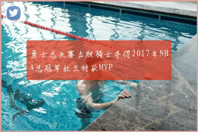 勇士总决赛击败骑士夺得2017年NBA总冠军杜兰特获MVP