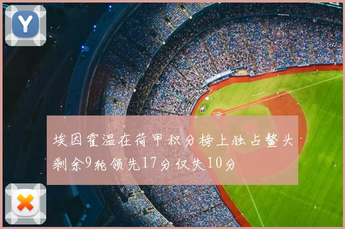 埃因霍温在荷甲积分榜上独占鳌头剩余9轮领先17分仅失10分