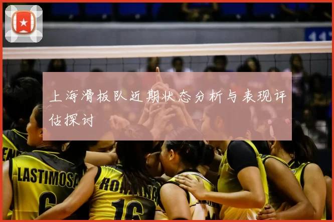 上海滑板队近期状态分析与表现评估探讨