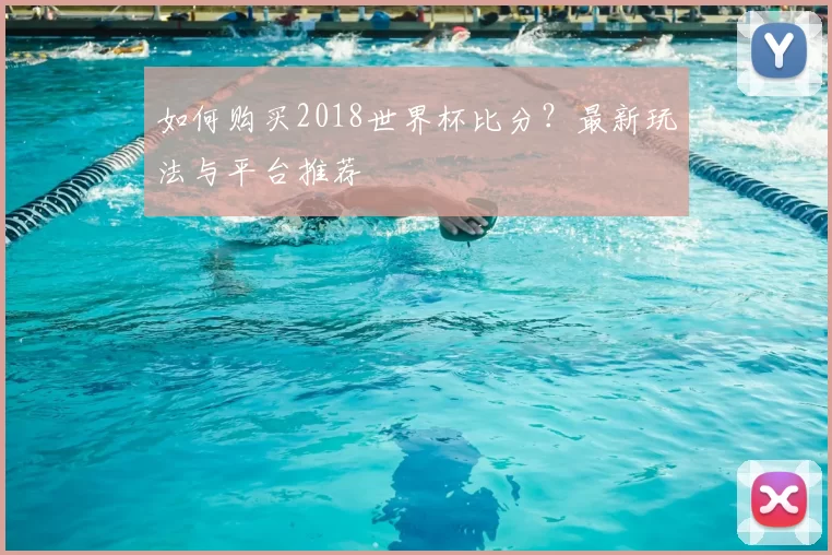 如何购买2018世界杯比分?最新玩法与平台推荐