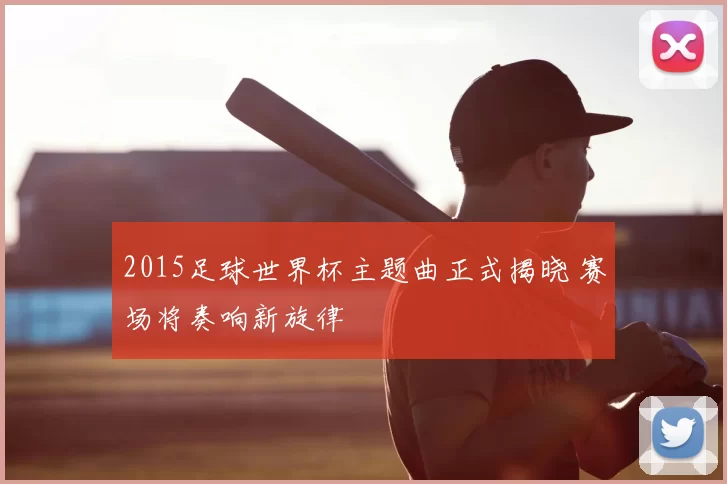 2015足球世界杯主题曲正式揭晓 赛场将奏响新旋律