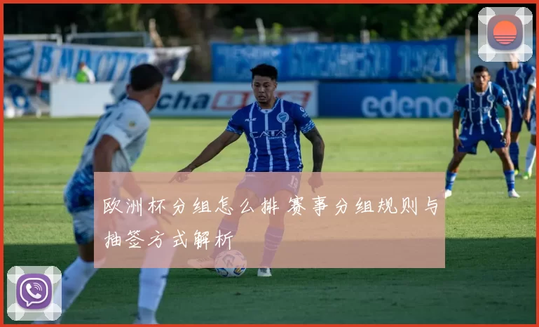 欧洲杯分组怎么排 赛事分组规则与抽签方式解析