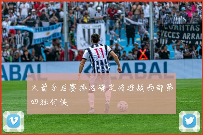 火箭季后赛排名确定将迎战西部第四独行侠