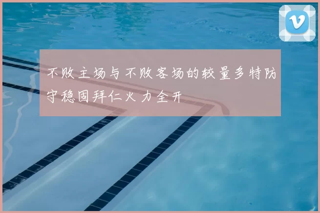 不败主场与不败客场的较量多特防守稳固拜仁火力全开