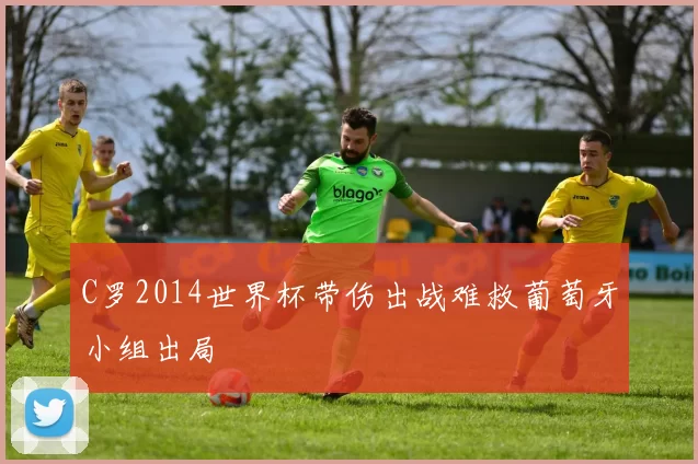 C罗2014世界杯带伤出战难救葡萄牙小组出局